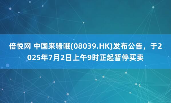 倍悦网 中国来骑哦(08039.HK)发布公告，于2025年7月2日上午9时正起暂停买卖