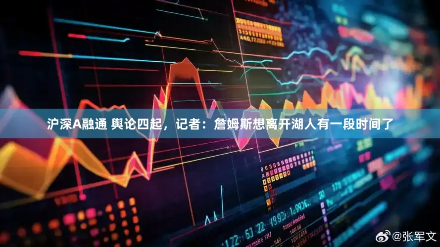 沪深A融通 舆论四起，记者：詹姆斯想离开湖人有一段时间了