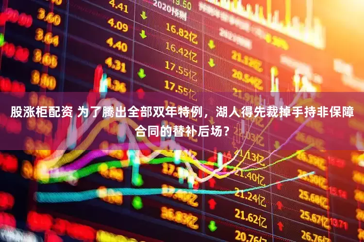 股涨柜配资 为了腾出全部双年特例，湖人得先裁掉手持非保障合同的替补后场？