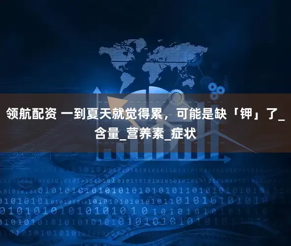 领航配资 一到夏天就觉得累，可能是缺「钾」了_含量_营养素_症状