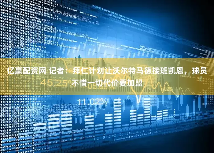 亿赢配资网 记者：拜仁计划让沃尔特马德接班凯恩，球员不惜一切代价要加盟