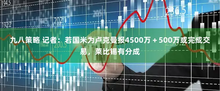 九八策略 记者：若国米为卢克曼报4500万＋500万或完成交易，莱比锡有分成