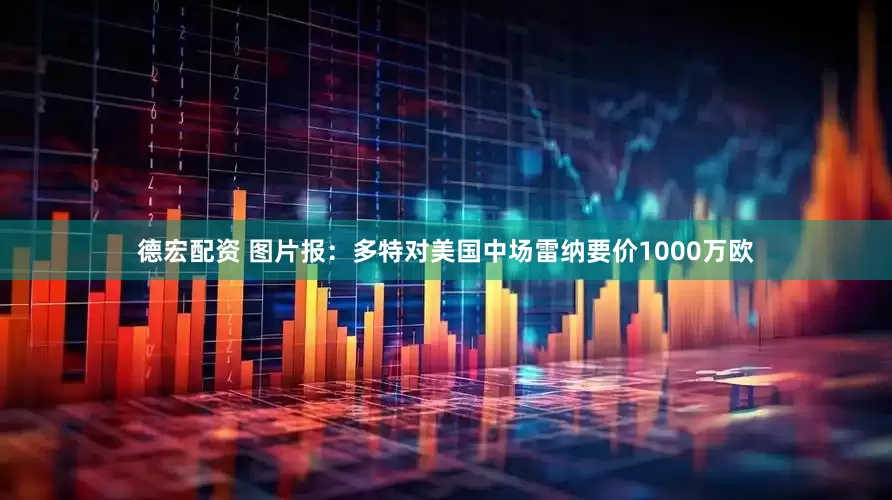 德宏配资 图片报：多特对美国中场雷纳要价1000万欧