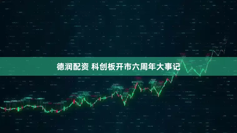 德润配资 科创板开市六周年大事记
