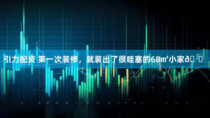 引力配资 第一次装修，就装出了很哇塞的68㎡小家🏠