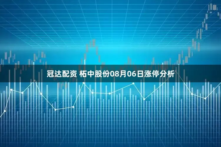冠达配资 柘中股份08月06日涨停分析