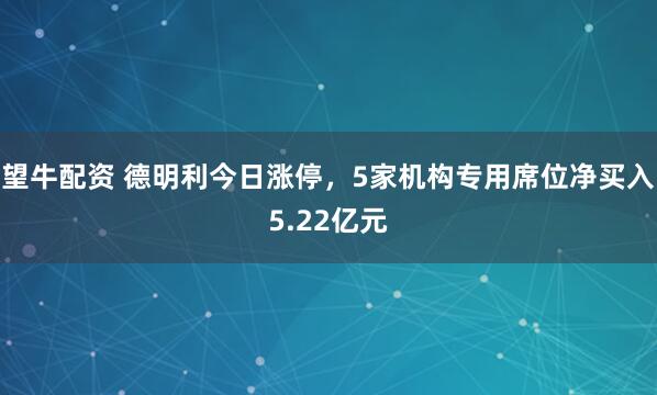 望牛配资 德明利今日涨停，5家机构专用席位净买入5.22亿元