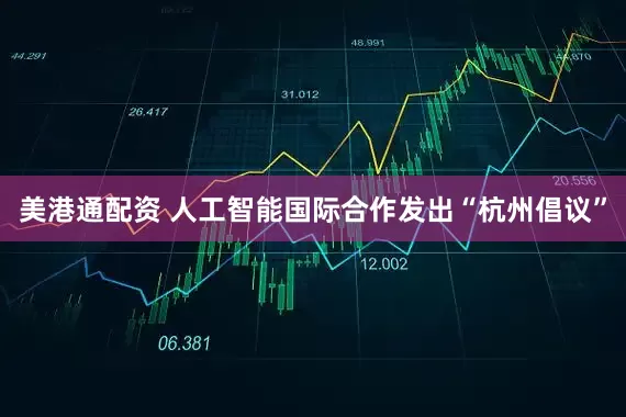 美港通配资 人工智能国际合作发出“杭州倡议”