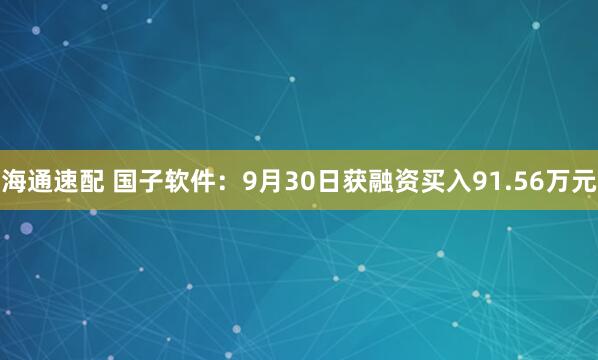 海通速配 国子软件：9月30日获融资买入91.56万元