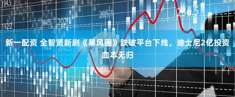 新一配资 全智贤新剧《暴风圈》跌破平台下线，迪士尼2亿投资血本无归