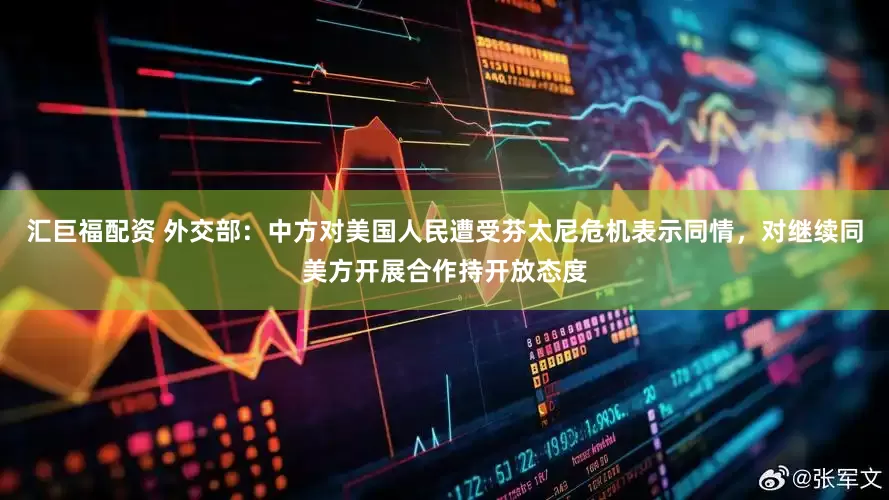 汇巨福配资 外交部：中方对美国人民遭受芬太尼危机表示同情，对继续同美方开展合作持开放态度