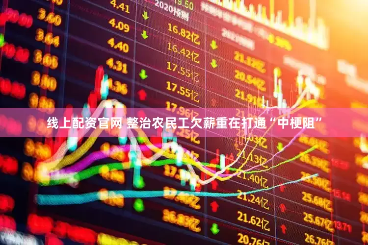 线上配资官网 整治农民工欠薪重在打通“中梗阻”