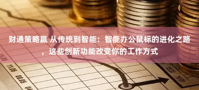 财通策略嬴 从传统到智能：智能办公鼠标的进化之路，这些创新功能改变你的工作方式