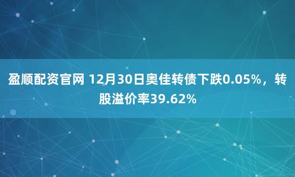 盈顺配资官网 12月30日奥佳转债下跌0.05%，转股溢价率39.62%