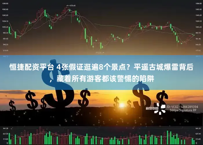 恒捷配资平台 4张假证逛遍8个景点？平遥古城爆雷背后，藏着所有游客都该警惕的陷阱