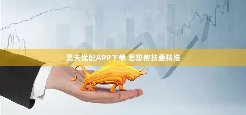 昊天优配APP下载 思想帮扶要精准