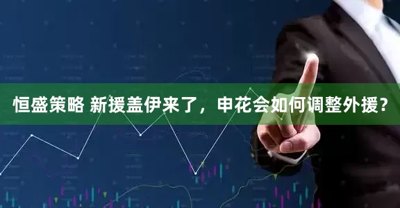恒盛策略 新援盖伊来了，申花会如何调整外援？