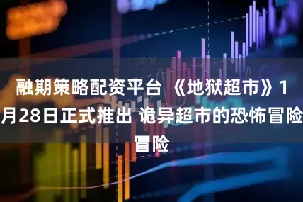 融期策略配资平台 《地狱超市》1月28日正式推出 诡异超市的恐怖冒险