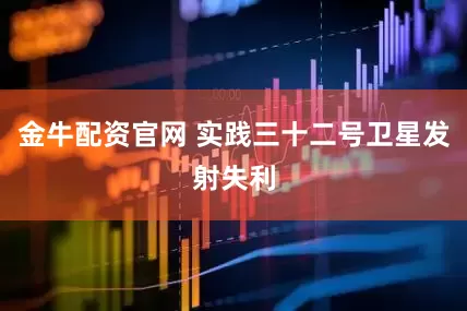 金牛配资官网 实践三十二号卫星发射失利