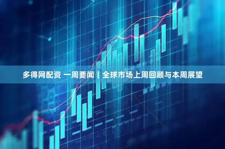 多得网配资 一周要闻｜全球市场上周回顾与本周展望