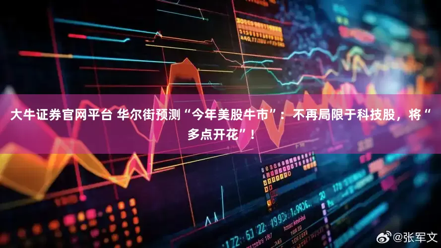大牛证券官网平台 华尔街预测“今年美股牛市”：不再局限于科技股，将“多点开花”！