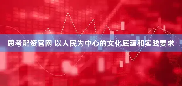 思考配资官网 以人民为中心的文化底蕴和实践要求