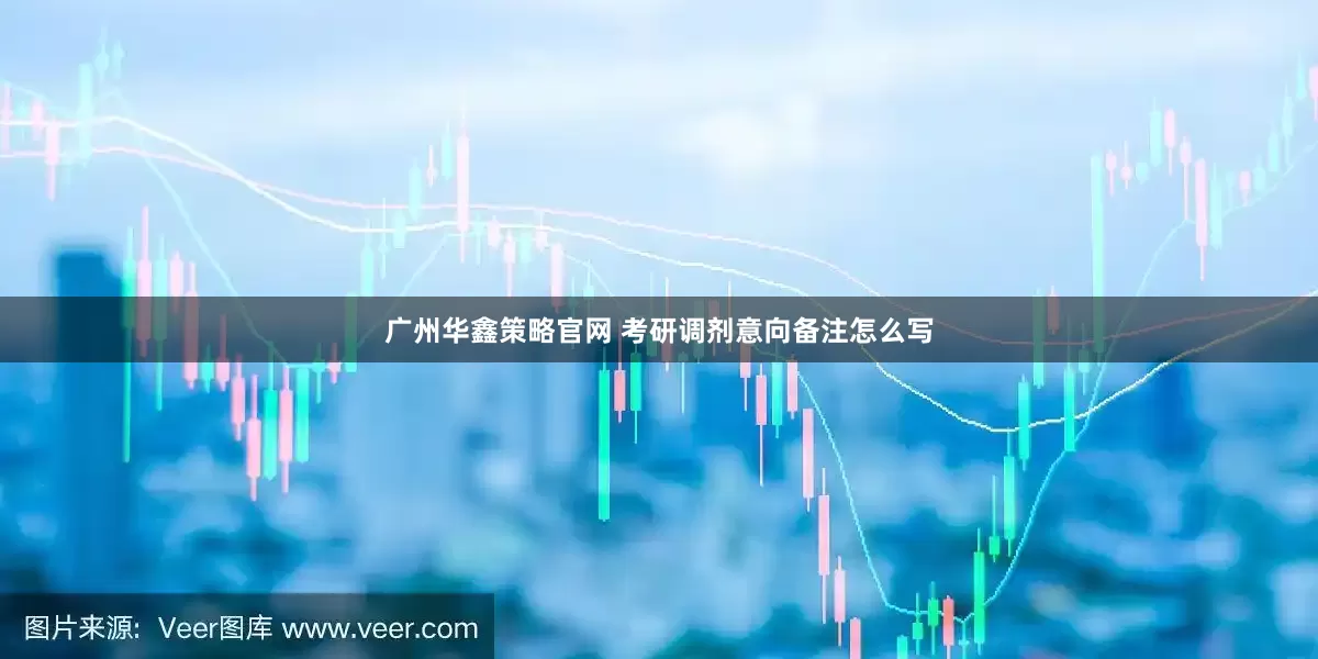 广州华鑫策略官网 考研调剂意向备注怎么写
