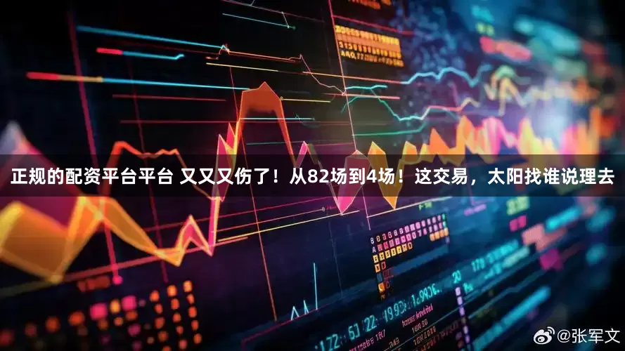 正规的配资平台平台 又又又伤了！从82场到4场！这交易，太阳找谁说理去
