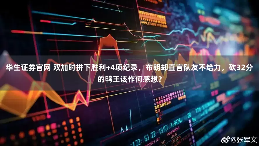 华生证券官网 双加时拼下胜利+4项纪录，布朗却直言队友不给力，砍32分的鸭王该作何感想？