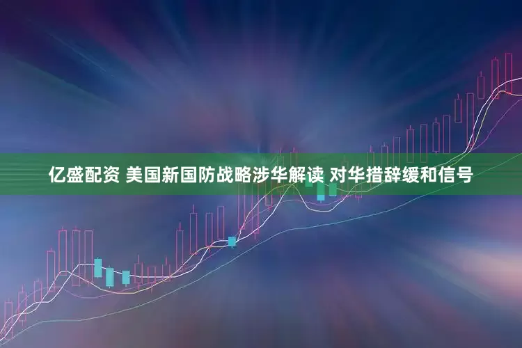 亿盛配资 美国新国防战略涉华解读 对华措辞缓和信号