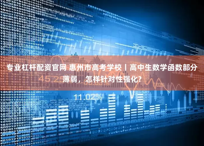 专业杠杆配资官网 惠州市高考学校丨高中生数学函数部分薄弱，怎样针对性强化?