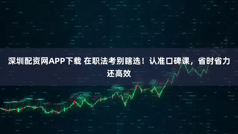 深圳配资网APP下载 在职法考别瞎选！认准口碑课，省时省力还高效