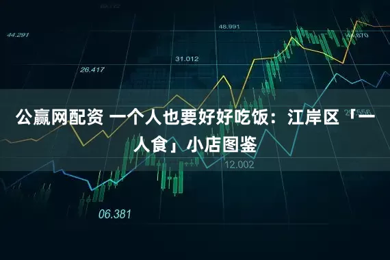 公赢网配资 一个人也要好好吃饭：江岸区「一人食」小店图鉴