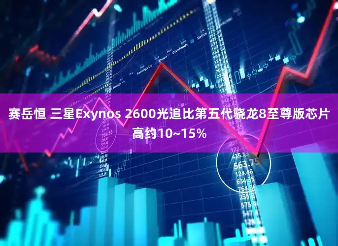 赛岳恒 三星Exynos 2600光追比第五代骁龙8至尊版芯片高约10~15%